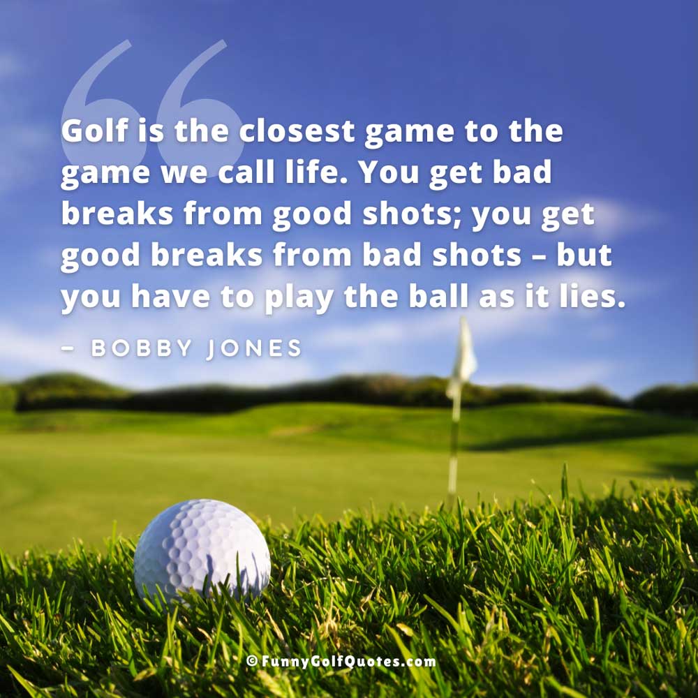 Image of a golf ball laying in tall grass above the greens, with the quote: "Golf is the closest game to the game we call life. You get bad breaks from good shots; you get good breaks from bad shots – but you have to play the ball as it lies." —Bobby Jones