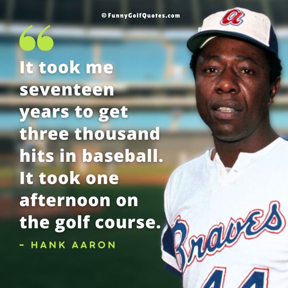 Image of MLB Hall of Fame ball player Hank Aaron with his quote about golf, "It took me seventeen years to get three thousand hits in baseball. It took me one afternoon on the golf course." —Hank Aaron